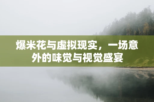 爆米花与虚拟现实，一场意外的味觉与视觉盛宴
