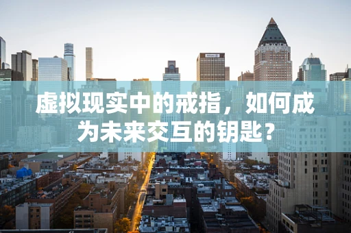 虚拟现实中的戒指，如何成为未来交互的钥匙？