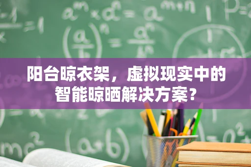 阳台晾衣架，虚拟现实中的智能晾晒解决方案？