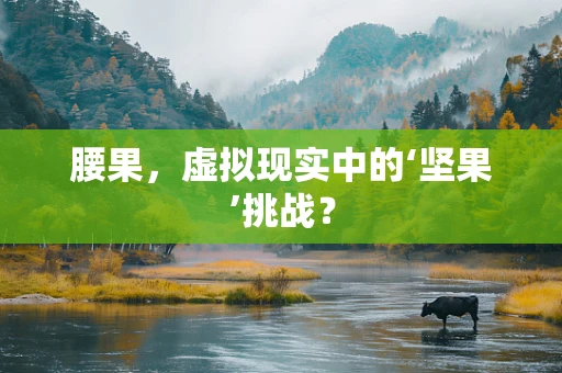腰果，虚拟现实中的‘坚果’挑战？