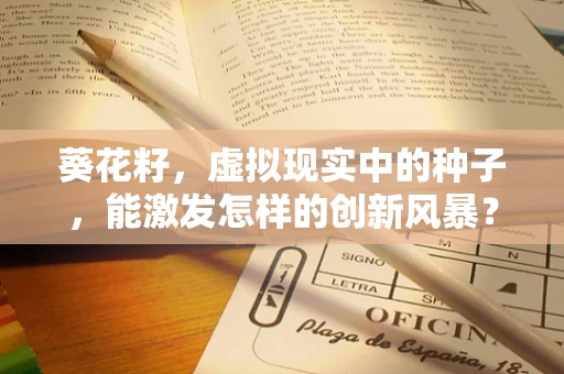 葵花籽，虚拟现实中的种子，能激发怎样的创新风暴？