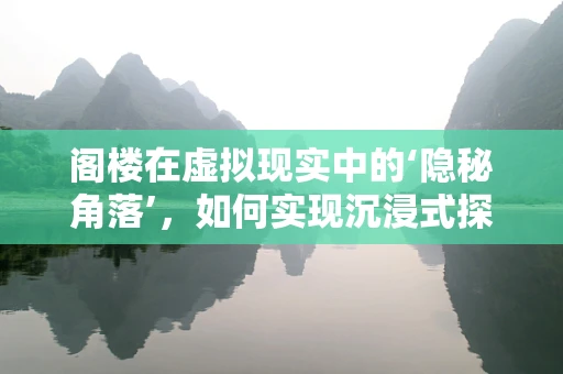 阁楼在虚拟现实中的‘隐秘角落’，如何实现沉浸式探索？