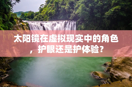 太阳镜在虚拟现实中的角色，护眼还是护体验？
