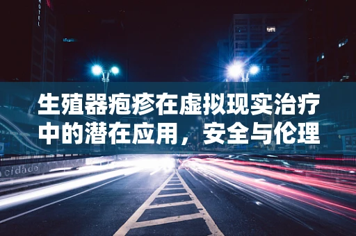 生殖器疱疹在虚拟现实治疗中的潜在应用，安全与伦理的边界？