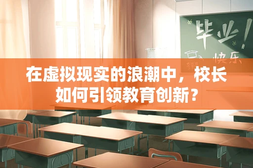 在虚拟现实的浪潮中，校长如何引领教育创新？