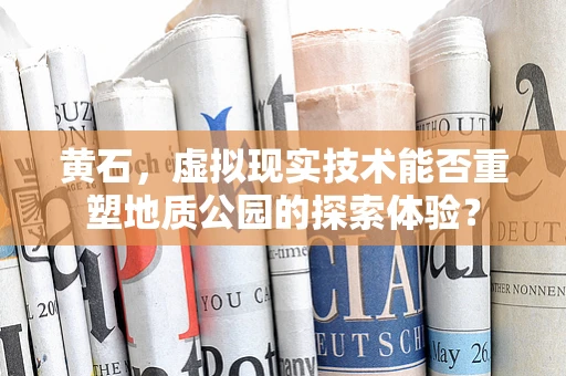 黄石，虚拟现实技术能否重塑地质公园的探索体验？
