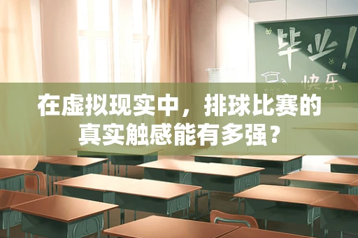在虚拟现实中，排球比赛的真实触感能有多强？
