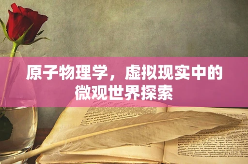 原子物理学，虚拟现实中的微观世界探索
