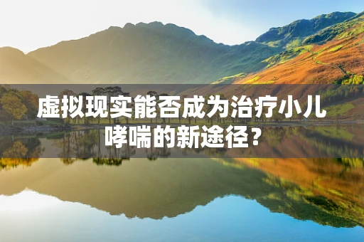 虚拟现实能否成为治疗小儿哮喘的新途径？