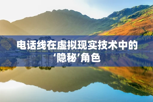 电话线在虚拟现实技术中的‘隐秘’角色