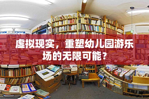 虚拟现实，重塑幼儿园游乐场的无限可能？