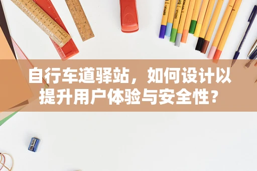 自行车道驿站，如何设计以提升用户体验与安全性？
