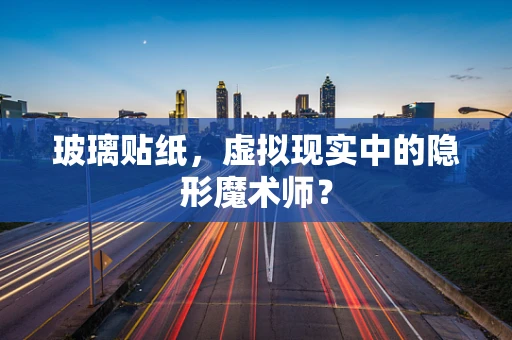 玻璃贴纸，虚拟现实中的隐形魔术师？