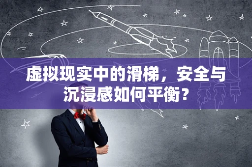 虚拟现实中的滑梯，安全与沉浸感如何平衡？