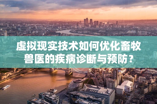虚拟现实技术如何优化畜牧兽医的疾病诊断与预防？