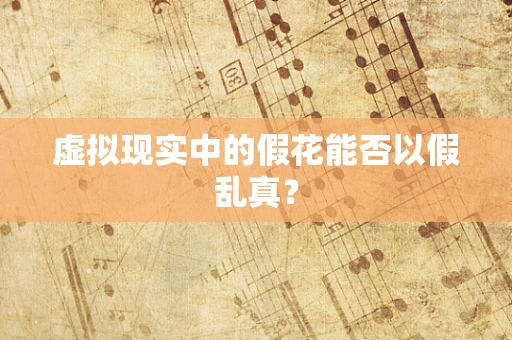 虚拟现实中的假花能否以假乱真？