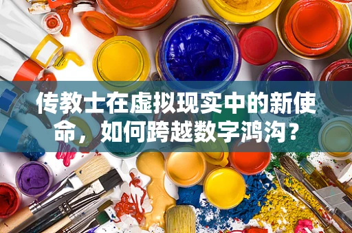 传教士在虚拟现实中的新使命，如何跨越数字鸿沟？