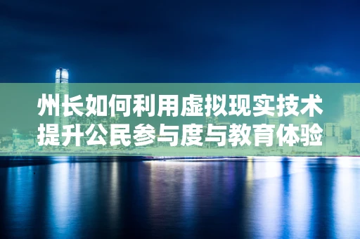 州长如何利用虚拟现实技术提升公民参与度与教育体验？