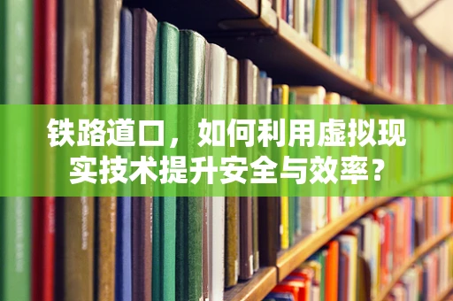 铁路道口，如何利用虚拟现实技术提升安全与效率？