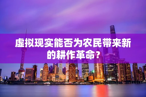 虚拟现实能否为农民带来新的耕作革命？