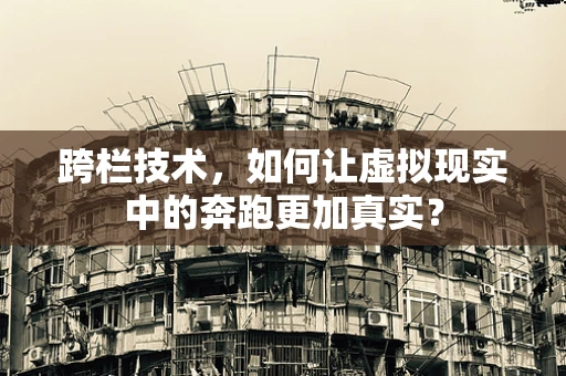 跨栏技术，如何让虚拟现实中的奔跑更加真实？