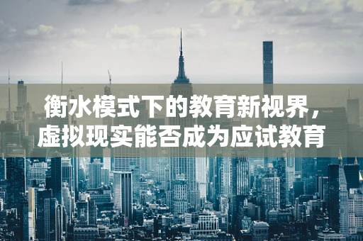 衡水模式下的教育新视界，虚拟现实能否成为应试教育的‘解药’？