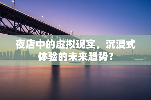 夜店中的虚拟现实，沉浸式体验的未来趋势？