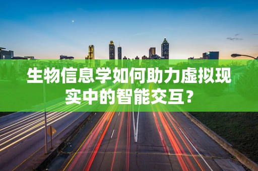 生物信息学如何助力虚拟现实中的智能交互？