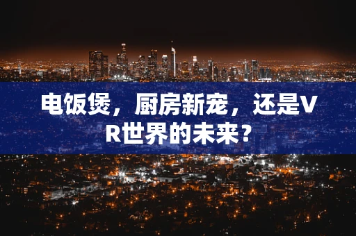 电饭煲，厨房新宠，还是VR世界的未来？