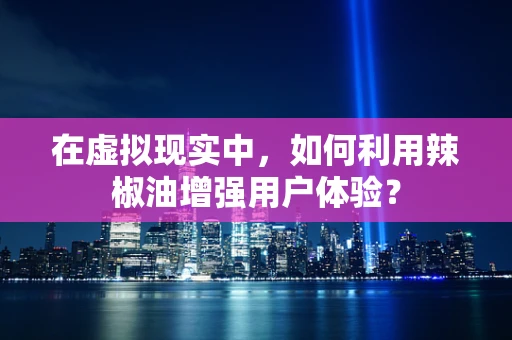 在虚拟现实中，如何利用辣椒油增强用户体验？