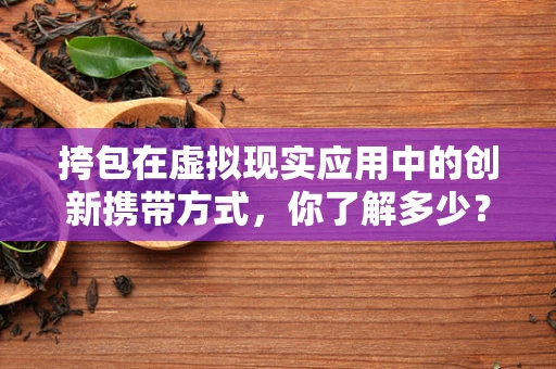 挎包在虚拟现实应用中的创新携带方式，你了解多少？