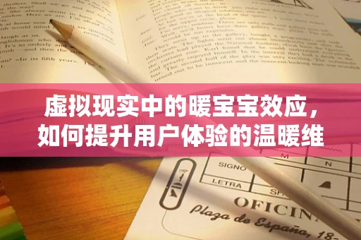 虚拟现实中的暖宝宝效应，如何提升用户体验的温暖维度？
