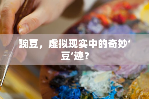 豌豆，虚拟现实中的奇妙‘豆’迹？