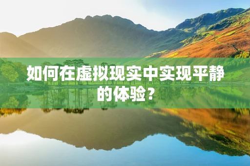 如何在虚拟现实中实现平静的体验？