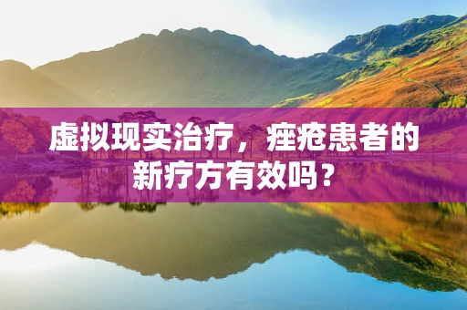 虚拟现实治疗，痤疮患者的新疗方有效吗？