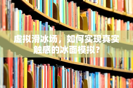 虚拟滑冰场，如何实现真实触感的冰面模拟？
