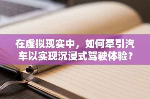 在虚拟现实中，如何牵引汽车以实现沉浸式驾驶体验？