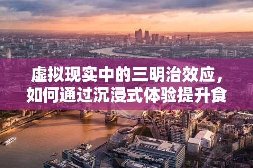 虚拟现实中的三明治效应，如何通过沉浸式体验提升食品体验？