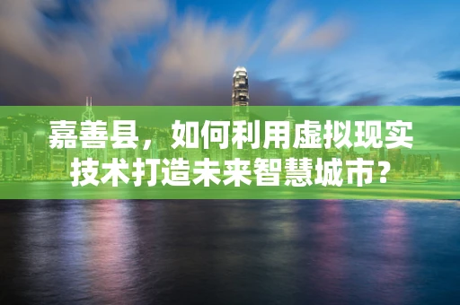 嘉善县，如何利用虚拟现实技术打造未来智慧城市？