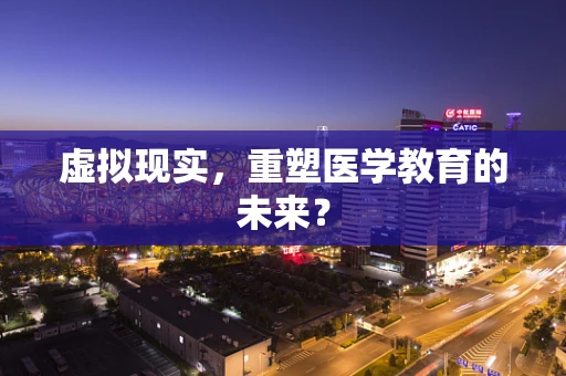 虚拟现实，重塑医学教育的未来？