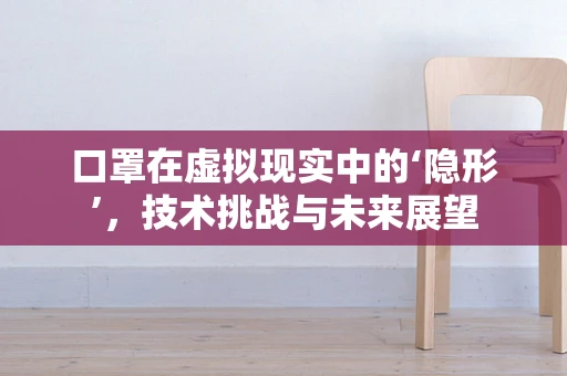 口罩在虚拟现实中的‘隐形’，技术挑战与未来展望