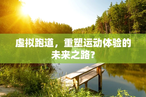 虚拟跑道，重塑运动体验的未来之路？