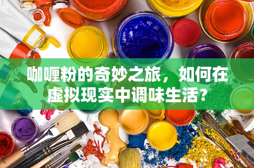 咖喱粉的奇妙之旅，如何在虚拟现实中调味生活？