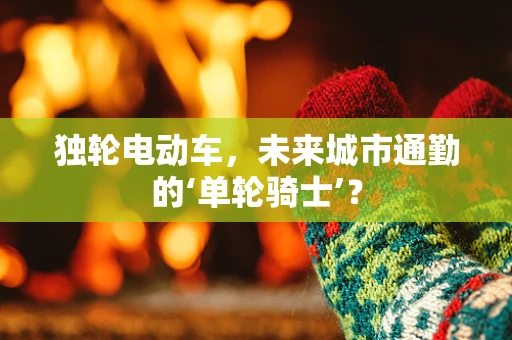 独轮电动车，未来城市通勤的‘单轮骑士’？
