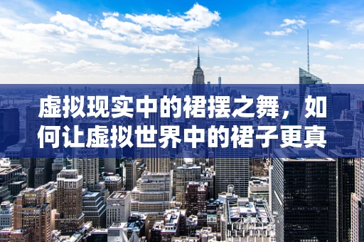 虚拟现实中的裙摆之舞，如何让虚拟世界中的裙子更真实？