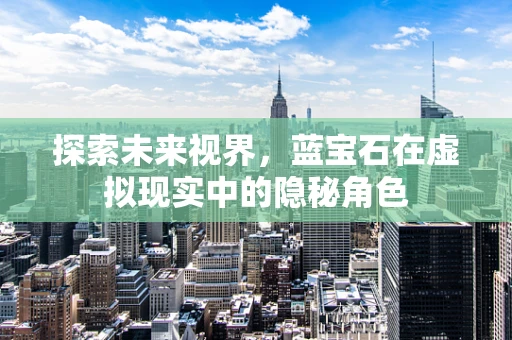 探索未来视界，蓝宝石在虚拟现实中的隐秘角色