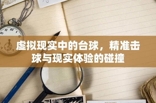 虚拟现实中的台球，精准击球与现实体验的碰撞