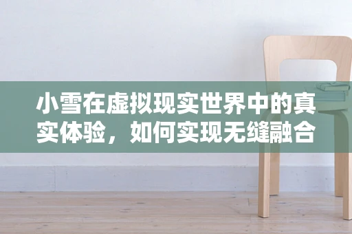 小雪在虚拟现实世界中的真实体验，如何实现无缝融合？