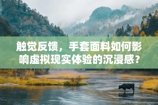 触觉反馈，手套面料如何影响虚拟现实体验的沉浸感？
