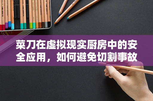 菜刀在虚拟现实厨房中的安全应用，如何避免切割事故？